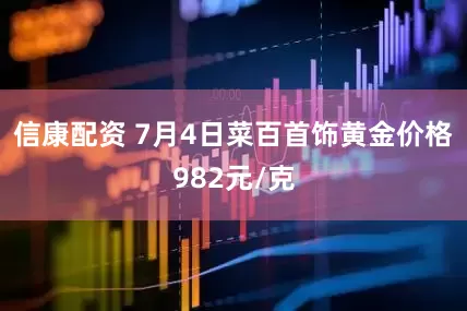 信康配资 7月4日菜百首饰黄金价格982元/克