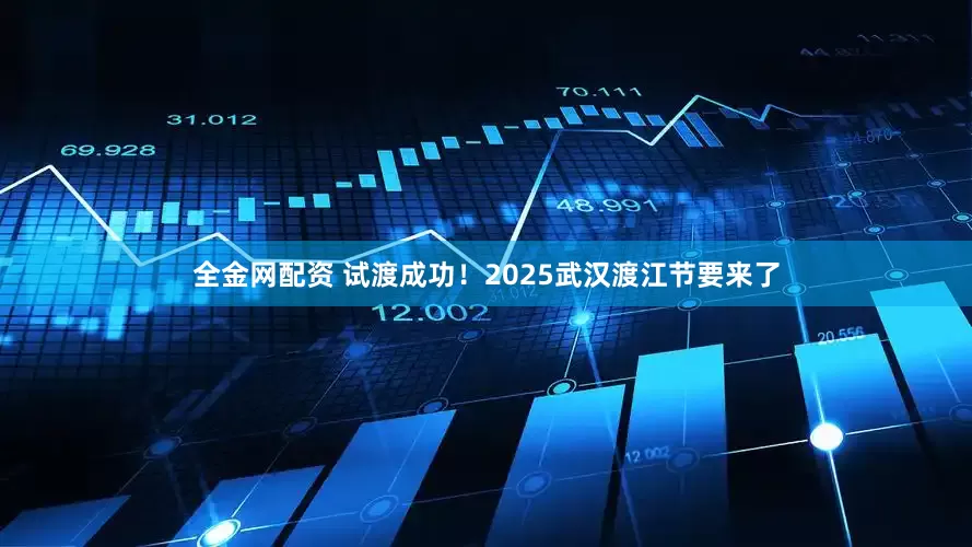 全金网配资 试渡成功！2025武汉渡江节要来了