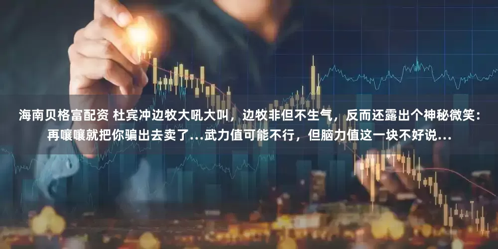 海南贝格富配资 杜宾冲边牧大吼大叫，边牧非但不生气，反而还露出个神秘微笑：再嚷嚷就把你骗出去卖了…武力值可能不行，但脑力值这一块不好说…