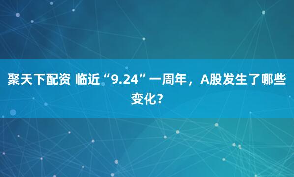 聚天下配资 临近“9.24”一周年，A股发生了哪些变化？