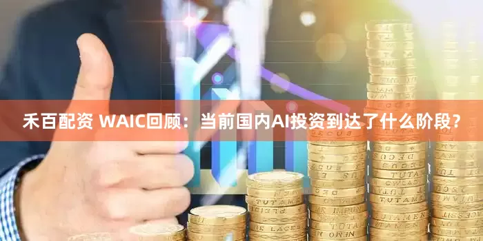 禾百配资 WAIC回顾：当前国内AI投资到达了什么阶段？