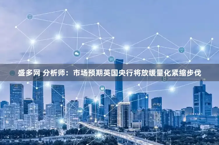 盛多网 分析师：市场预期英国央行将放缓量化紧缩步伐