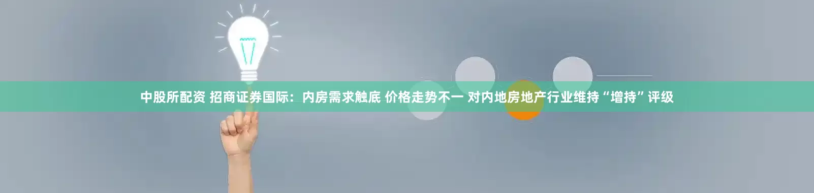 中股所配资 招商证券国际：内房需求触底 价格走势不一 对内地房地产行业维持“增持”评级