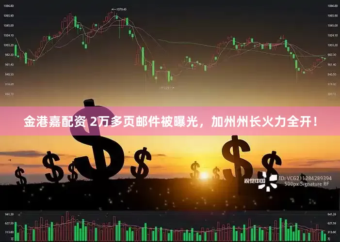 金港嘉配资 2万多页邮件被曝光，加州州长火力全开！