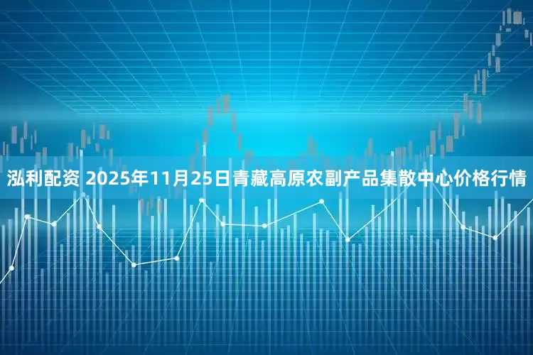 泓利配资 2025年11月25日青藏高原农副产品集散中心价格行情